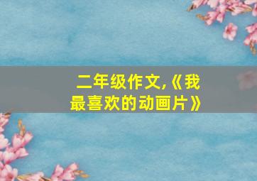 二年级作文,《我最喜欢的动画片》