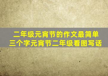 二年级元宵节的作文最简单三个字元宵节二年级看图写话