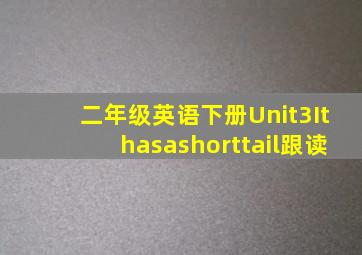 二年级英语下册Unit3Ithasashorttail跟读