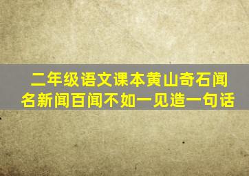 二年级语文课本黄山奇石闻名新闻百闻不如一见造一句话