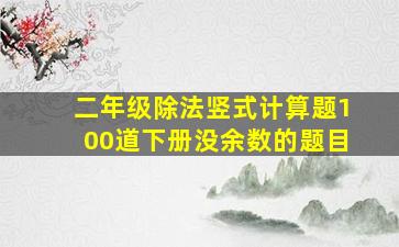 二年级除法竖式计算题100道下册没余数的题目