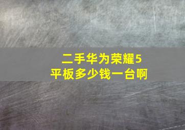 二手华为荣耀5平板多少钱一台啊