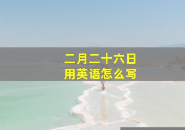 二月二十六日用英语怎么写