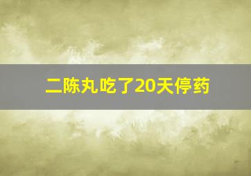 二陈丸吃了20天停药