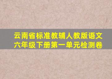 云南省标准教辅人教版语文六年级下册第一单元检测卷