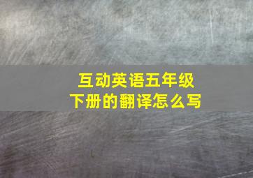 互动英语五年级下册的翻译怎么写