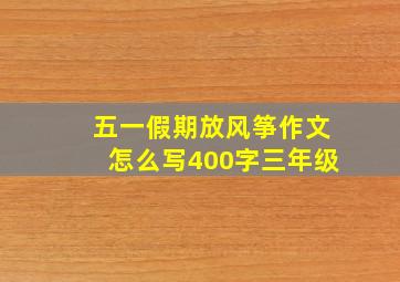 五一假期放风筝作文怎么写400字三年级