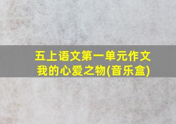 五上语文第一单元作文我的心爱之物(音乐盒)