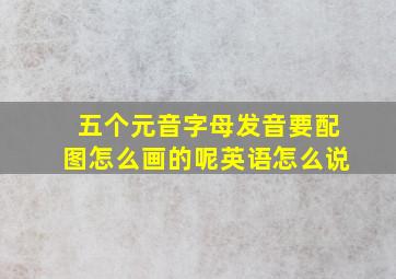 五个元音字母发音要配图怎么画的呢英语怎么说