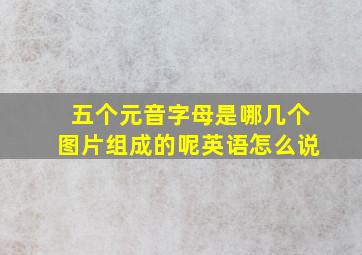 五个元音字母是哪几个图片组成的呢英语怎么说