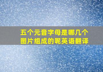 五个元音字母是哪几个图片组成的呢英语翻译