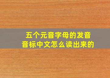 五个元音字母的发音音标中文怎么读出来的