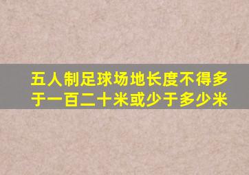 五人制足球场地长度不得多于一百二十米或少于多少米