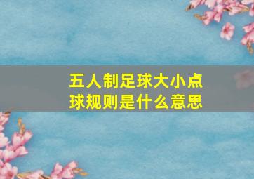 五人制足球大小点球规则是什么意思