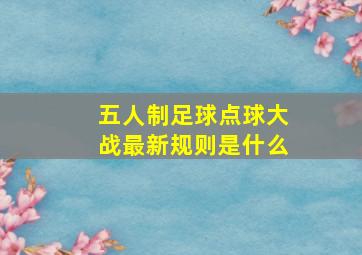 五人制足球点球大战最新规则是什么