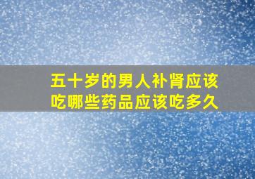 五十岁的男人补肾应该吃哪些药品应该吃多久