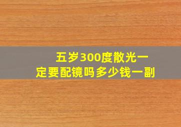 五岁300度散光一定要配镜吗多少钱一副