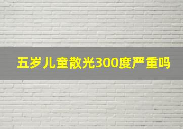 五岁儿童散光300度严重吗