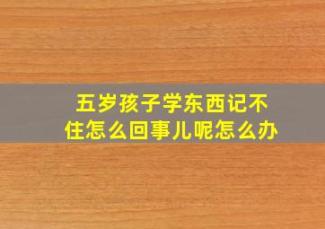 五岁孩子学东西记不住怎么回事儿呢怎么办