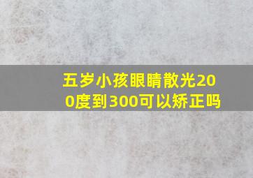 五岁小孩眼睛散光200度到300可以矫正吗