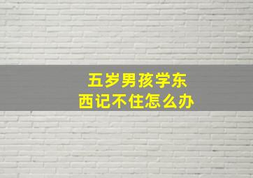 五岁男孩学东西记不住怎么办