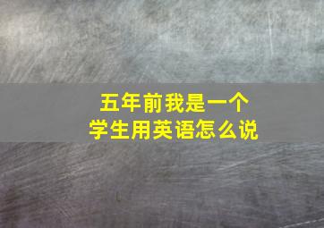 五年前我是一个学生用英语怎么说