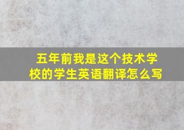 五年前我是这个技术学校的学生英语翻译怎么写