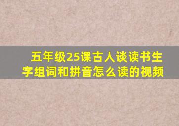 五年级25课古人谈读书生字组词和拼音怎么读的视频