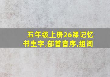 五年级上册26课记忆书生字,部首音序,组词