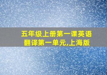 五年级上册第一课英语翻译第一单元,上海版