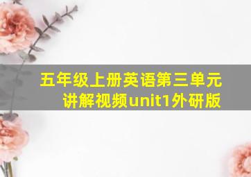 五年级上册英语第三单元讲解视频unit1外研版