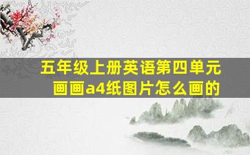 五年级上册英语第四单元画画a4纸图片怎么画的