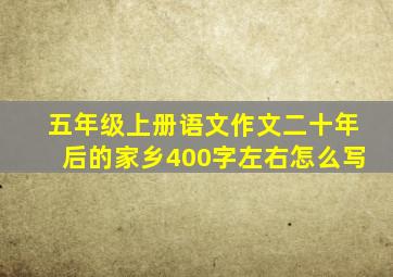 五年级上册语文作文二十年后的家乡400字左右怎么写