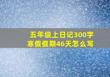 五年级上日记300字寒假假期46天怎么写