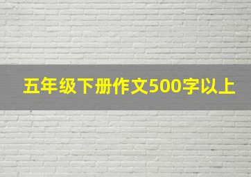 五年级下册作文500字以上