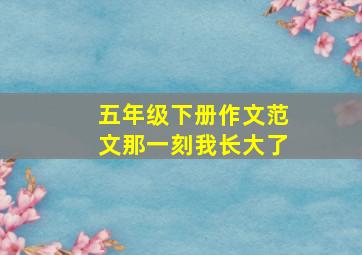 五年级下册作文范文那一刻我长大了