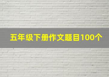 五年级下册作文题目100个