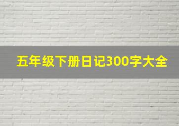 五年级下册日记300字大全