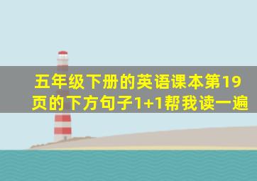 五年级下册的英语课本第19页的下方句子1+1帮我读一遍