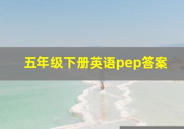 五年级下册英语pep答案