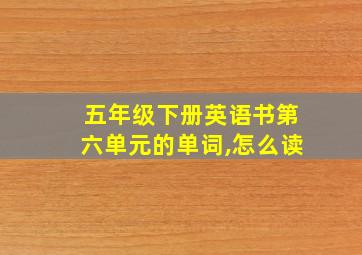 五年级下册英语书第六单元的单词,怎么读