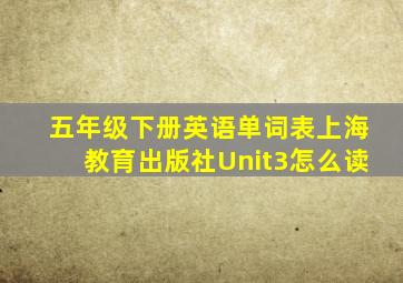 五年级下册英语单词表上海教育出版社Unit3怎么读