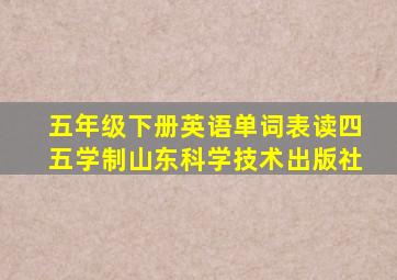 五年级下册英语单词表读四五学制山东科学技术出版社