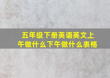 五年级下册英语英文上午做什么下午做什么表格