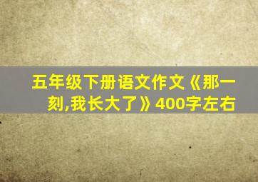 五年级下册语文作文《那一刻,我长大了》400字左右