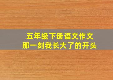 五年级下册语文作文那一刻我长大了的开头