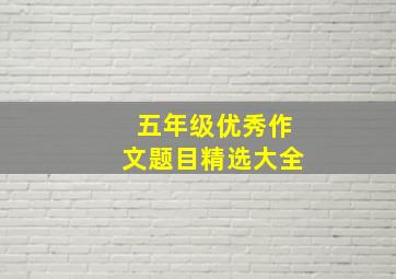 五年级优秀作文题目精选大全