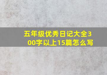 五年级优秀日记大全300字以上15篇怎么写