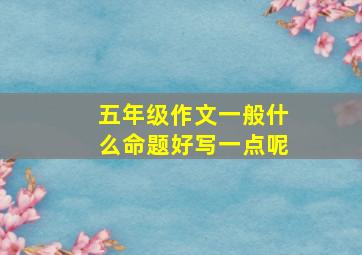 五年级作文一般什么命题好写一点呢