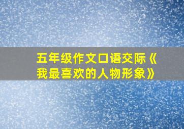 五年级作文口语交际《我最喜欢的人物形象》